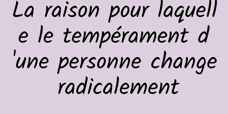 La raison pour laquelle le tempérament d'une personne change radicalement