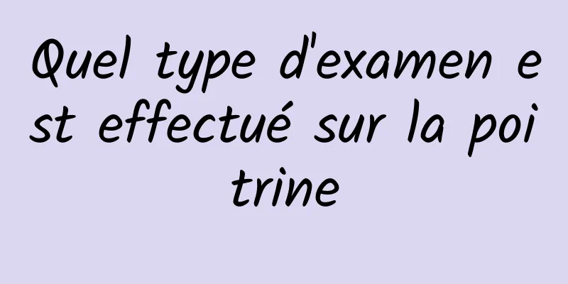 Quel type d'examen est effectué sur la poitrine