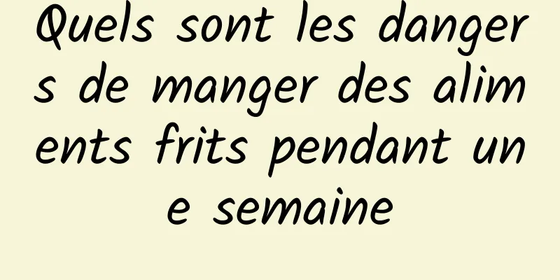 Quels sont les dangers de manger des aliments frits pendant une semaine