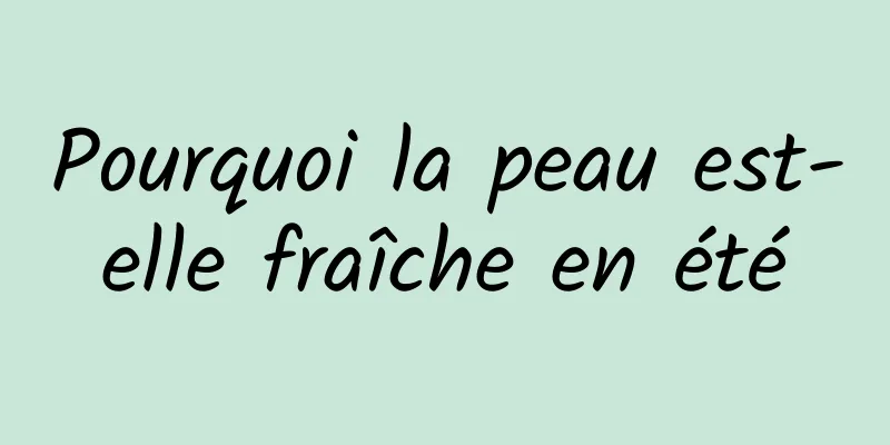 Pourquoi la peau est-elle fraîche en été