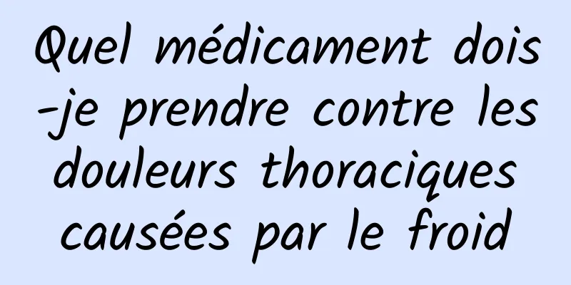 Quel médicament dois-je prendre contre les douleurs thoraciques causées par le froid