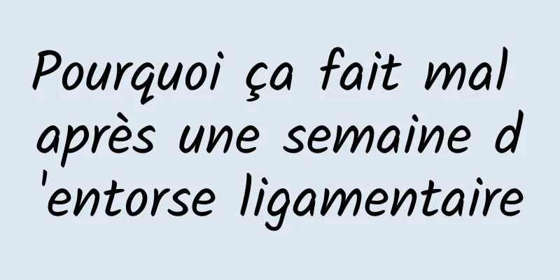 Pourquoi ça fait mal après une semaine d'entorse ligamentaire