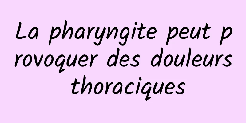 La pharyngite peut provoquer des douleurs thoraciques