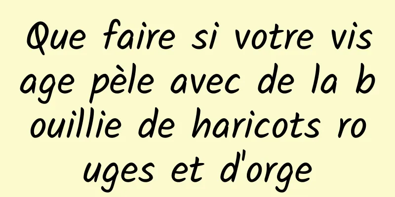 Que faire si votre visage pèle avec de la bouillie de haricots rouges et d'orge