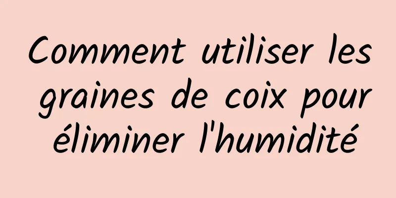 Comment utiliser les graines de coix pour éliminer l'humidité