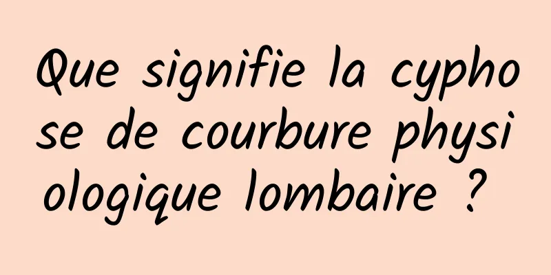 Que signifie la cyphose de courbure physiologique lombaire ? 