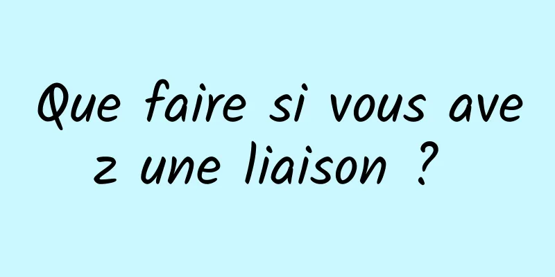 Que faire si vous avez une liaison ? 