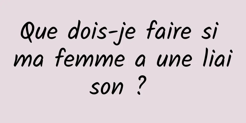 Que dois-je faire si ma femme a une liaison ? 