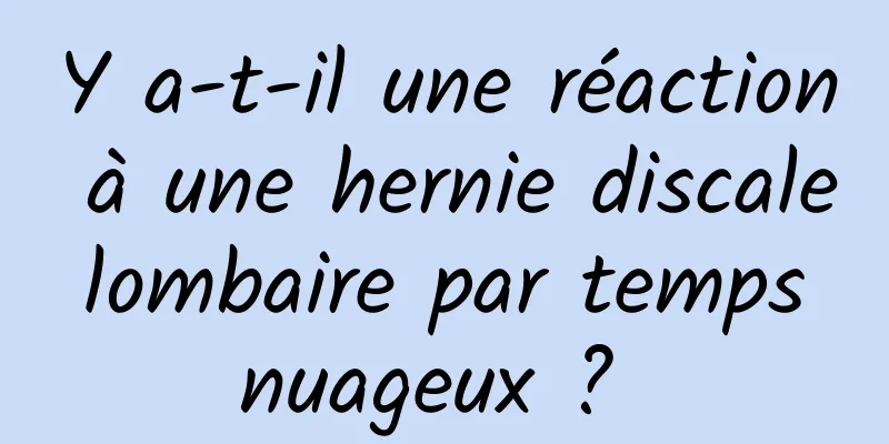 Y a-t-il une réaction à une hernie discale lombaire par temps nuageux ? 