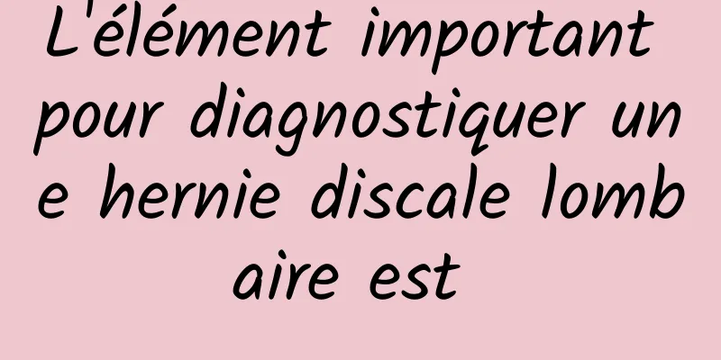 L'élément important pour diagnostiquer une hernie discale lombaire est 