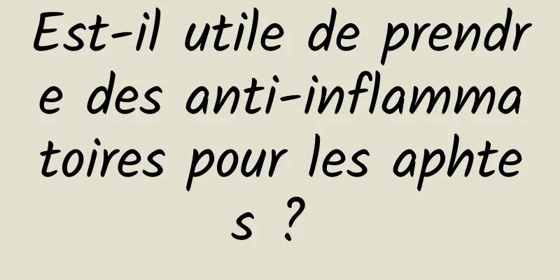 Est-il utile de prendre des anti-inflammatoires pour les aphtes ? 