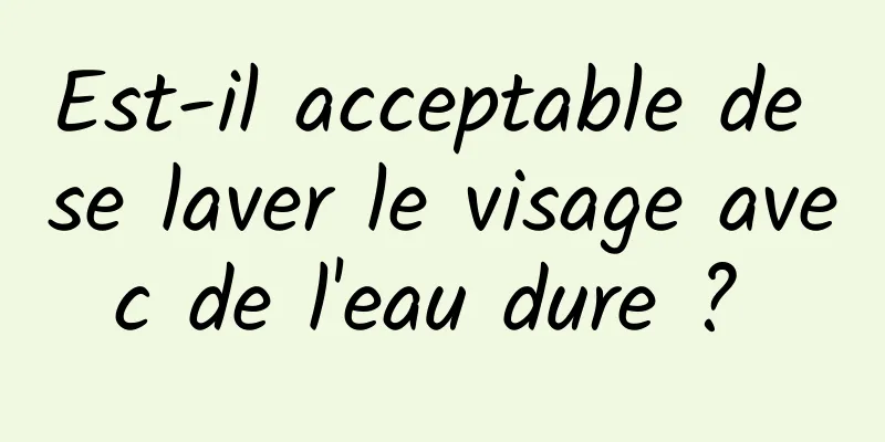 Est-il acceptable de se laver le visage avec de l'eau dure ? 