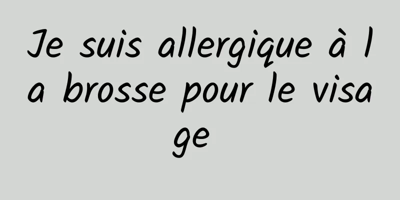 Je suis allergique à la brosse pour le visage 