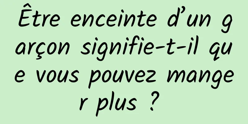 Être enceinte d’un garçon signifie-t-il que vous pouvez manger plus ? 