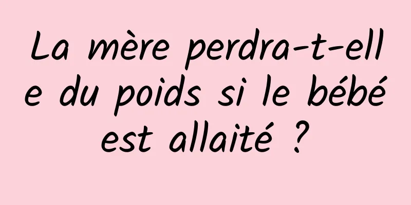 La mère perdra-t-elle du poids si le bébé est allaité ? 