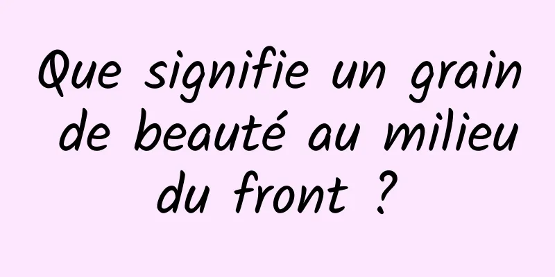 Que signifie un grain de beauté au milieu du front ? 