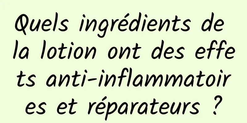 Quels ingrédients de la lotion ont des effets anti-inflammatoires et réparateurs ?