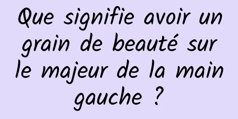 Que signifie avoir un grain de beauté sur le majeur de la main gauche ? 