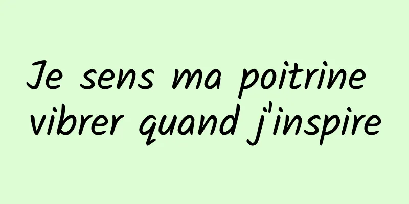 Je sens ma poitrine vibrer quand j'inspire