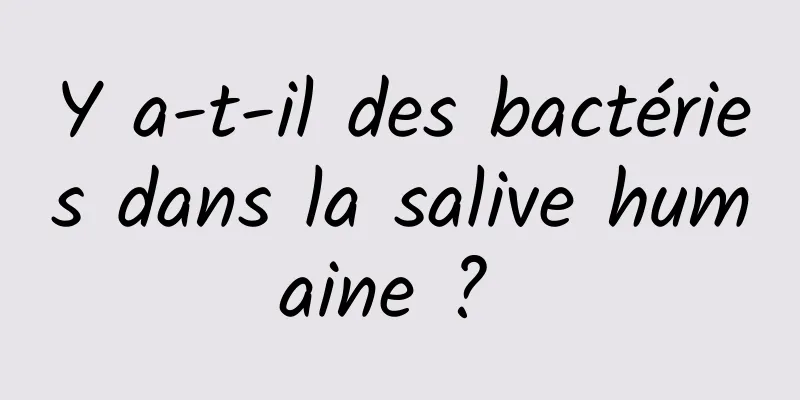 Y a-t-il des bactéries dans la salive humaine ? 