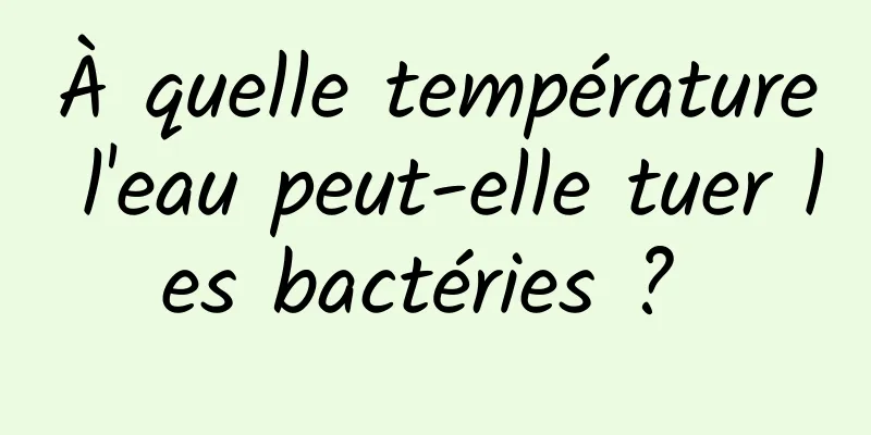 À quelle température l'eau peut-elle tuer les bactéries ? 