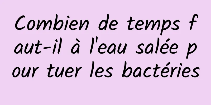 Combien de temps faut-il à l'eau salée pour tuer les bactéries