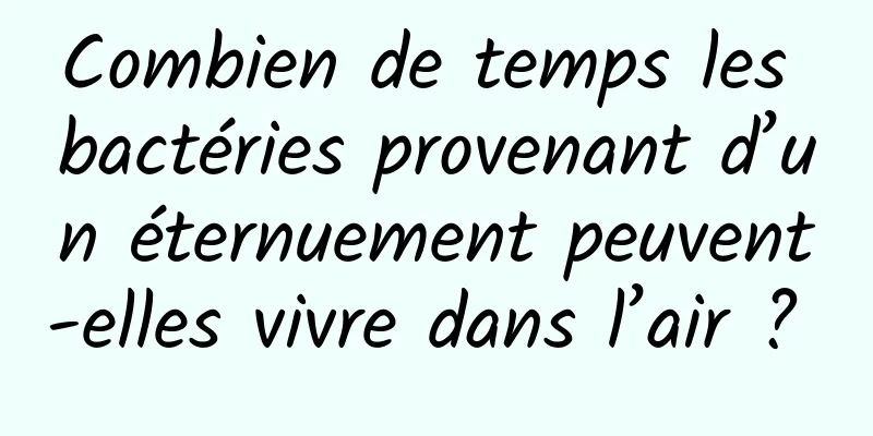 Combien de temps les bactéries provenant d’un éternuement peuvent-elles vivre dans l’air ? 