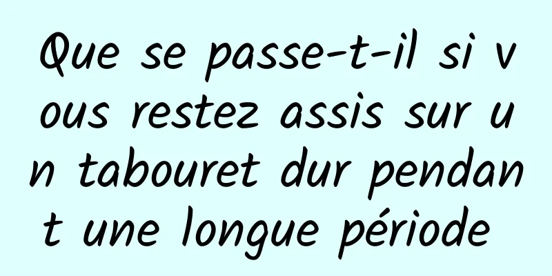 Que se passe-t-il si vous restez assis sur un tabouret dur pendant une longue période 