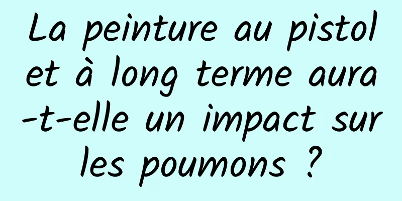 La peinture au pistolet à long terme aura-t-elle un impact sur les poumons ? 