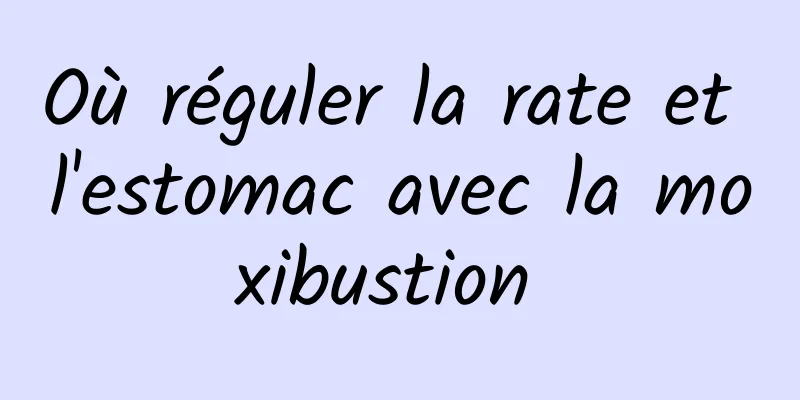 Où réguler la rate et l'estomac avec la moxibustion 