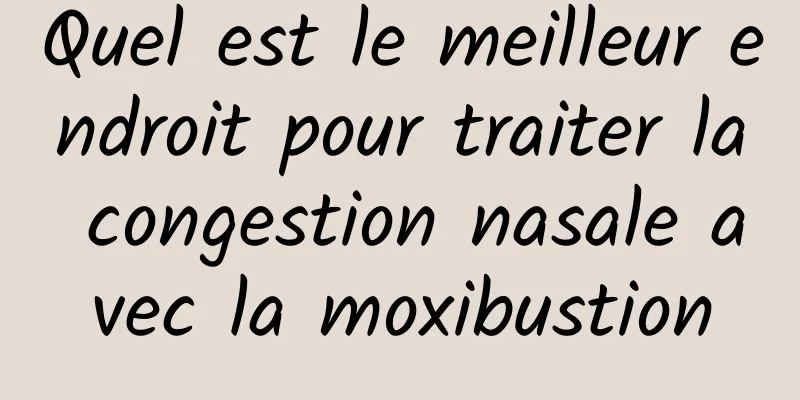 Quel est le meilleur endroit pour traiter la congestion nasale avec la moxibustion