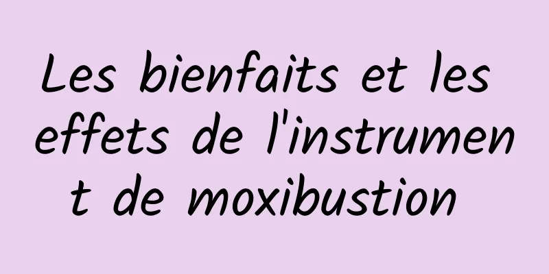 Les bienfaits et les effets de l'instrument de moxibustion 