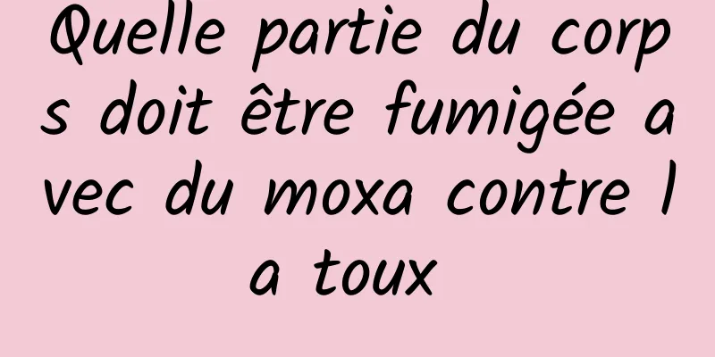 Quelle partie du corps doit être fumigée avec du moxa contre la toux 