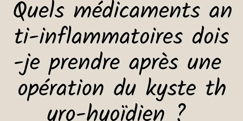 Quels médicaments anti-inflammatoires dois-je prendre après une opération du kyste thyro-hyoïdien ? 