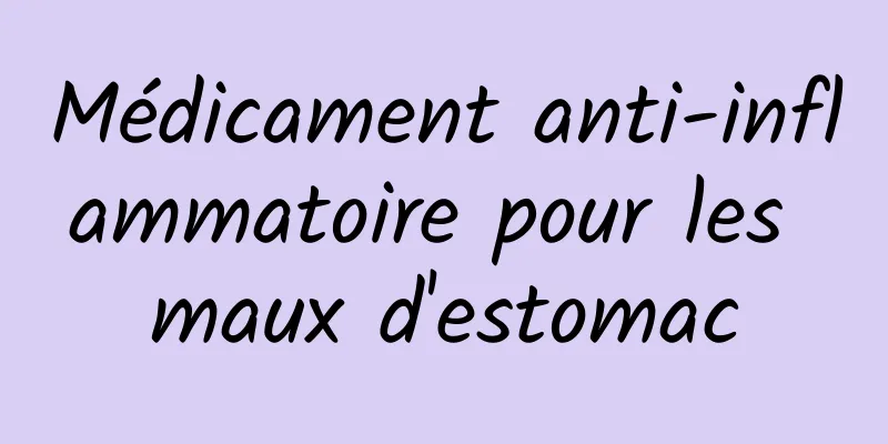 Médicament anti-inflammatoire pour les maux d'estomac