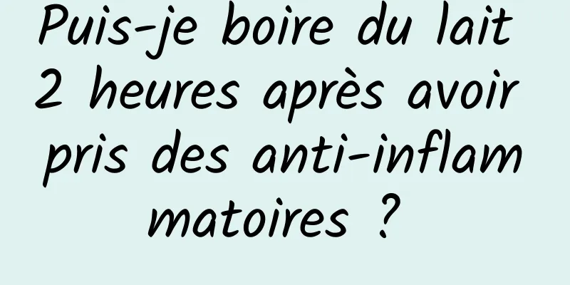 Puis-je boire du lait 2 heures après avoir pris des anti-inflammatoires ? 