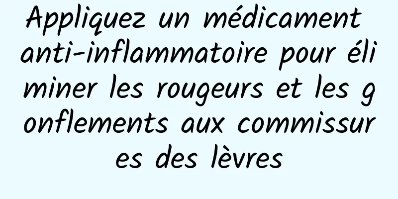 Appliquez un médicament anti-inflammatoire pour éliminer les rougeurs et les gonflements aux commissures des lèvres