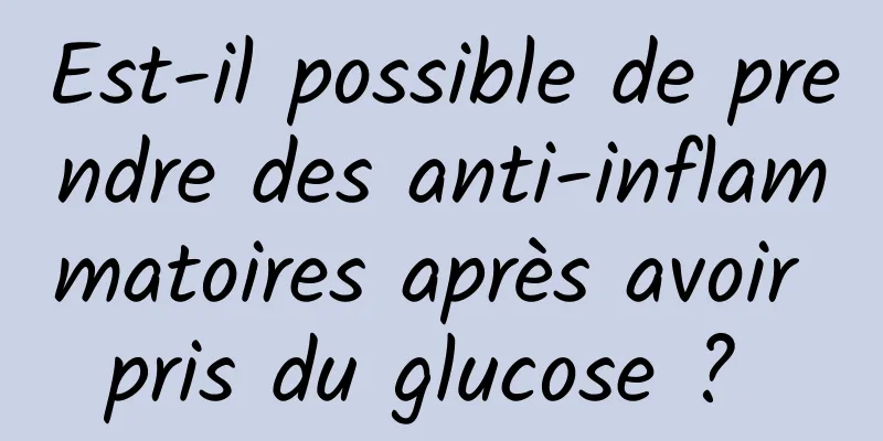 Est-il possible de prendre des anti-inflammatoires après avoir pris du glucose ? 