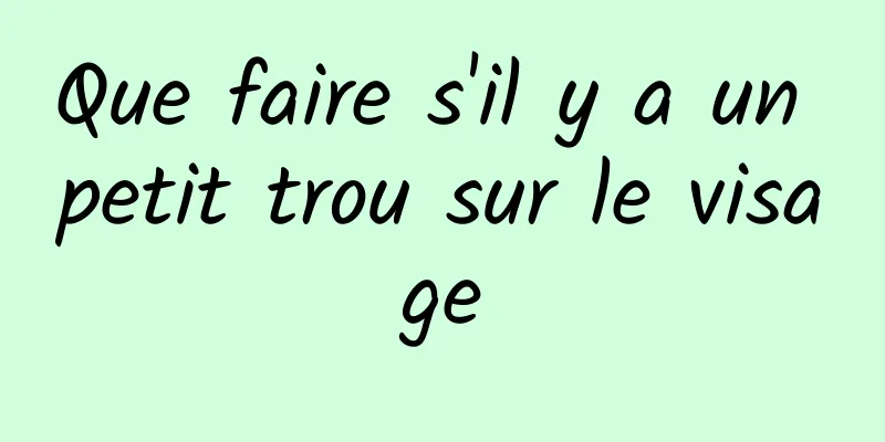 Que faire s'il y a un petit trou sur le visage