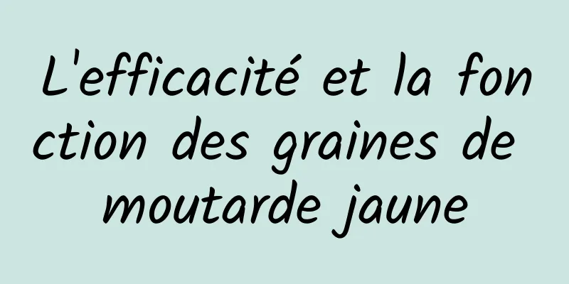 L'efficacité et la fonction des graines de moutarde jaune