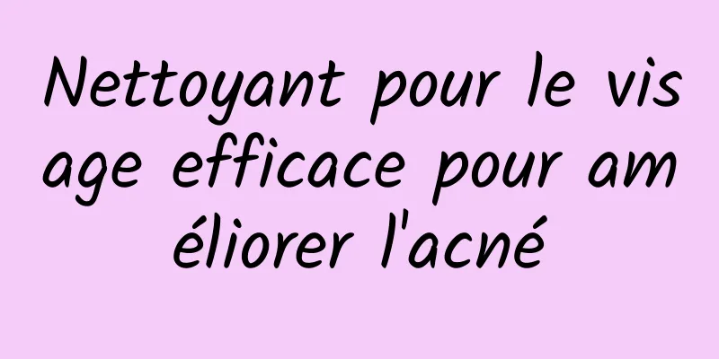 Nettoyant pour le visage efficace pour améliorer l'acné