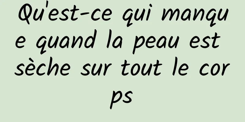 Qu'est-ce qui manque quand la peau est sèche sur tout le corps