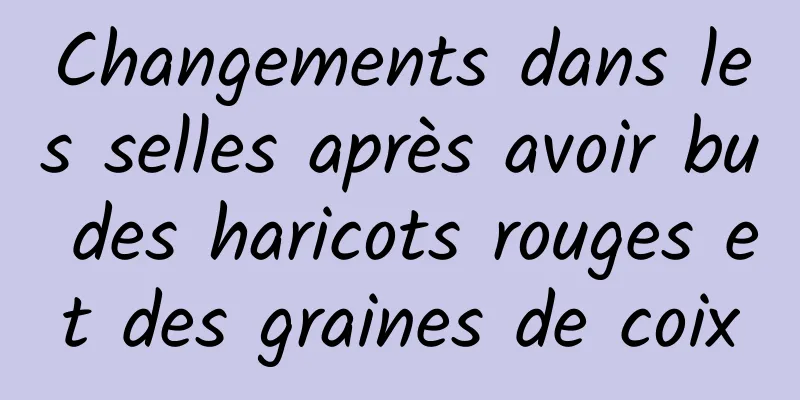 Changements dans les selles après avoir bu des haricots rouges et des graines de coix