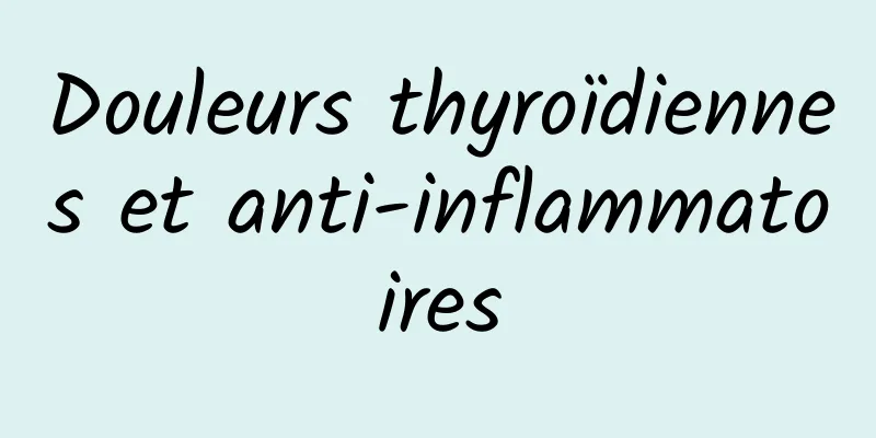 Douleurs thyroïdiennes et anti-inflammatoires