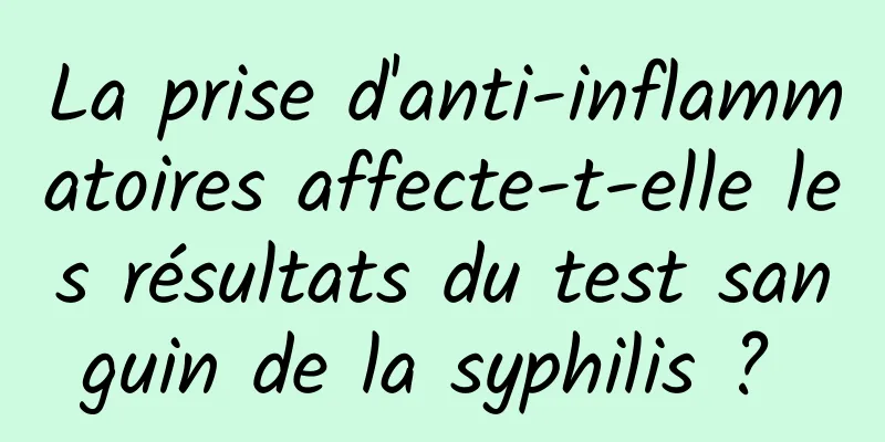 La prise d'anti-inflammatoires affecte-t-elle les résultats du test sanguin de la syphilis ? 