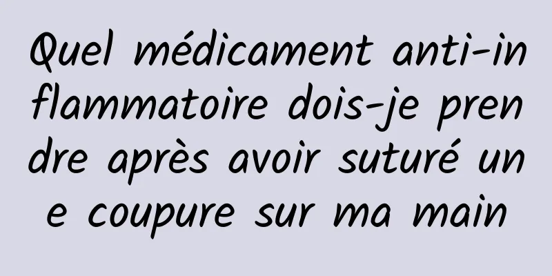 Quel médicament anti-inflammatoire dois-je prendre après avoir suturé une coupure sur ma main