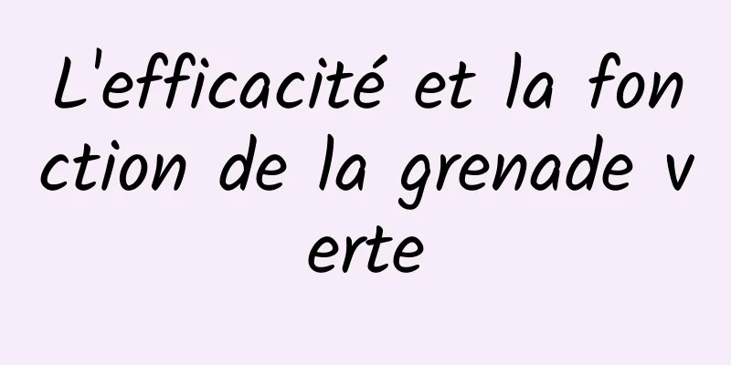 L'efficacité et la fonction de la grenade verte