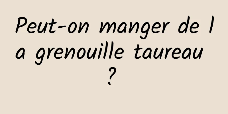 Peut-on manger de la grenouille taureau ? 