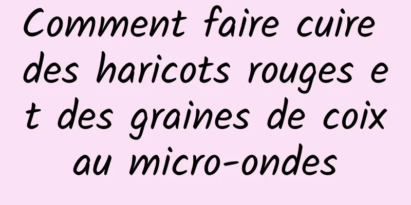 Comment faire cuire des haricots rouges et des graines de coix au micro-ondes 