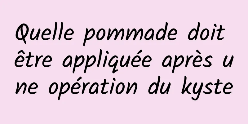 Quelle pommade doit être appliquée après une opération du kyste